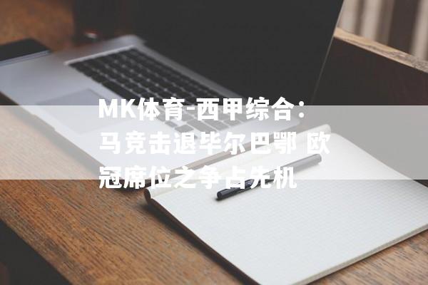 MK体育-西甲综合：马竞击退毕尔巴鄂 欧冠席位之争占先机