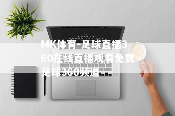 MK体育-足球直播360在线直播观看免费足球360频道