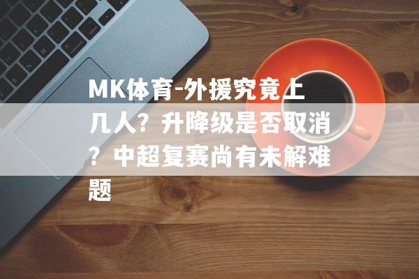 MK体育-外援究竟上几人？升降级是否取消？中超复赛尚有未解难题