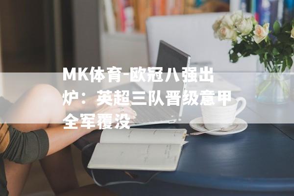 MK体育-欧冠八强出炉：英超三队晋级意甲全军覆没